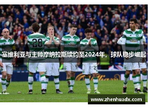 塞维利亚与主帅摩纳拉斯续约至2024年，球队稳步崛起