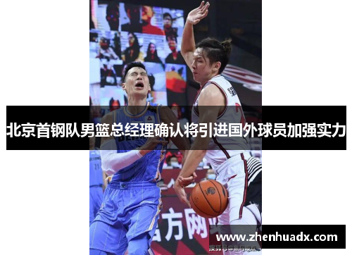 北京首钢队男篮总经理确认将引进国外球员加强实力