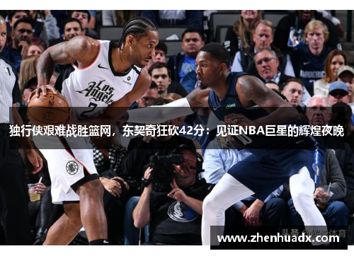 独行侠艰难战胜篮网，东契奇狂砍42分：见证NBA巨星的辉煌夜晚