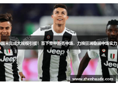 国米完成大规模引援！签下意甲新秀中场，力挽狂澜稳固中场实力
